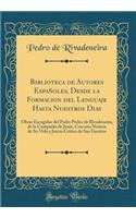 Biblioteca de Autores EspaÃ±oles, Desde La Formacion del Lenguaje Hasta Nuestros Dias: Obras Escogidas del Padre Pedro de Rivadeneira, de la CompaÃ±Ã­a de JesÃºs, Con Una Noticia de Su Vida Y Juicio CrÃ­tico de Sus Escritos (Classic Reprint)