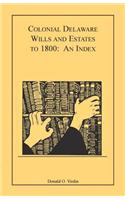 Colonial Delaware Wills and Estates to 1800: An Index