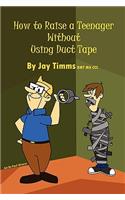 How to Raise a Teenager Without Using Duct Tape