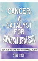 Cancer, a Catalyst for Consciousness?: Over 100 Ways to Love You Into Blissful Health