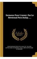 Sermons Pour L'avent. Par Le Révérend Pere Dufay......