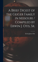 Brief Digest of the Geiger Family in Missouri / Compiled by Erwin J. Otis, Sr.