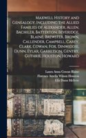 Maxwell History and Genealogy, Including the Allied Families of Alexander, Allen, Bachiler, Batterton, Beveridge, Blaine, Brewster, Brown, Callender, Campbell, Carey, Clark, Cowan, Fox, Dinwiddie, Dunn, Eylar, Garretson, Gentry, Guthrie, Houston, H