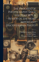 Progress of Photography Since the Year 1879. A Review of the More Important Discoveries in Photo