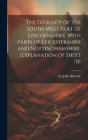 Geology of the South-west Part of Lincolnshire, With Parts of Leicestershire and Nottinghamshire. (Explanation of Sheet 70)