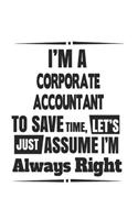 I'm A Corporate Accountant To Save Time, Let's Just Assume I'm Always Right: Notebook: Unique Corporate Accountant Notebook, Journal Gift, Diary, Doodle Gift or Notebook 6 x 9 Compact Size- 109 Blank Lined Pages