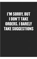 I'm Sorry, But I Don't Take Orders. I Barely Take Suggestions