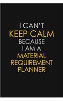 I Can't Keep Calm Because I Am A Material Requirement Planner