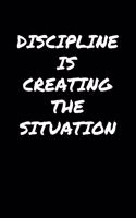 Discipline Is Creating The Situation: A soft cover blank lined journal to jot down ideas, memories, goals, and anything else that comes to mind.