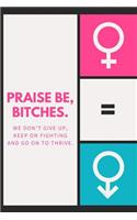 Praise Be Bitches we don't give up keep on fighting