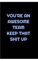 You're An Awesome Team Keep That Shit Up