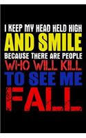 I Keep My Head Held High And Smile Because There Are People Who Will Kill To See Me Fall