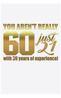 You Aren't Really 60 Just 21 With 39 Years of Experience
