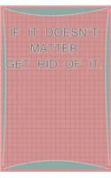 If It Does't Matter Get Rid of It.: Blank Lined Notebook Journal Diary Composition Notepad 120 Pages 6x9 Paperback ( Organizing ) Square