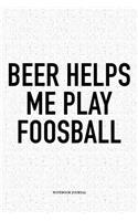 Beer Helps Me Play Foosball: A 6x9 Inch Matte Softcover Notebook Diary With 120 Blank Lined Pages And A Funny Table Soccer Sports Fanatic Cover Slogan