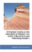 A Practical Treatise on the Fabrication of Matches, Gun Cotton, Colored Fires and Fulminating Powder