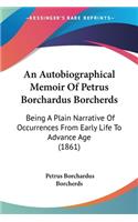 An Autobiographical Memoir Of Petrus Borchardus Borcherds: Being A Plain Narrative Of Occurrences From Early Life To Advance Age (1861)(English)