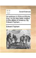 An Address to Edmund Burke, Esq. on His Late Letter Relative to the Affairs of America. by Edward Topham, ...