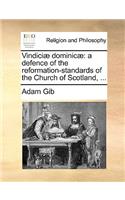 Vindiciae Dominicae: A Defence of the Reformation-Standards of the Church of Scotland, ...