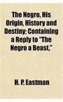 The Negro, His Origin, History and Destiny; Containing a Reply to 