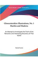Gloucestershire Illustrations, No. 1 Machin and Madeira: An Attempt to Investigate the Truth of the Romantic and Interesting Discovery of That Island
