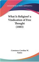 What Is Religion? a Vindication of Free Thought (1883)