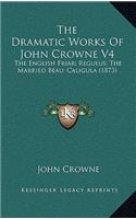 The Dramatic Works of John Crowne V4: The English Friar; Regulus; The Married Beau; Caligula (1873)