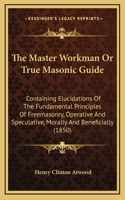 The Master Workman or True Masonic Guide