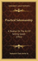 Practical Salesmanship: A Treatise On The Art Of Selling Goods (1911)