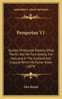 Prosperina V1: Studies Of Wayside Flowers, While The Air Was Yet Pure Among The Alps, And In The Scotland And England Which My Father Knew (1879)