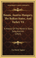 Russia, Austria-Hungary, The Balkan States, And Turkey V6: A History Of The World In Story, Song And Art (1914)
