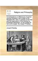 Considerations on differences of opinion among Christians; with a letter to the Reverend Mr. Venn, in answer to his Free and full examination of the Address to Protestant Dissenters, on the subject of the Lord's supper. By Joseph Priestley, ...