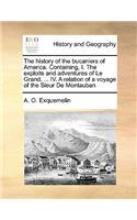 History of the Bucaniers of America. Containing, I. the Exploits and Adventures of Le Grand, ... IV. a Relation of a Voyage of the Sieur de Montauban