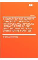 A History of the Baptists: Traced by Their Vital Principles and Practices: From the Time of Our Lord and Saviour Jesus Christ to the Year 1886 Volume 1