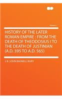 History of the Later Roman Empire: From the Death of Theodosius I to the Death of Justinian (A.D. 395 to A.D. 565) Volume 1