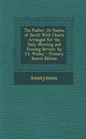 The Psalter, or Psalms of David: With Chants Arranged for the Daily Morning and Evening Service, by S.S. Wesley - Primary Source Edition