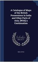 Catalogue of Maps of the British Possessions in India and Other Parts of Asia. [With] a Continuation