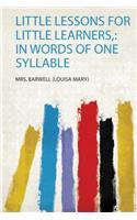 Little Lessons for Little Learners,: in Words of One Syllable