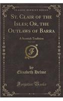 St. Clair of the Isles; Or, the Outlaws of Barra, Vol. 3 of 4: A Scottish Tradition (Classic Reprint)(English)