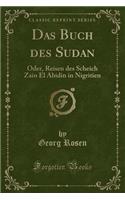 Das Buch Des Sudan: Oder, Reisen Des Scheich Zain El Abidin in Nigritien (Classic Reprint): Oder, Reisen Des Scheich Zain El Abidin in Nigritien (Classic Reprint)