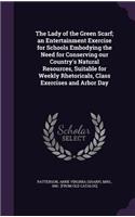 The Lady of the Green Scarf; An Entertainment Exercise for Schools Embodying the Need for Conserving Our Country's Natural Resources, Suitable for Weekly Rhetoricals, Class Exercises and Arbor Day