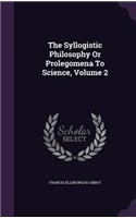 The Syllogistic Philosophy Or Prolegomena To Science, Volume 2