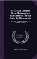 Notes And Lectures Upon Shakespeare And Some Of The Old Poets And Dramatists: With Other Literary Remains Of S. T. Coleridge, Volume 1