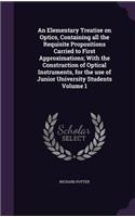 Elementary Treatise on Optics, Containing all the Requisite Propositions Carried to First Approximations; With the Construction of Optical Instruments, for the use of Junior University Students Volume 1