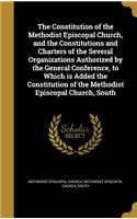 Constitution of the Methodist Episcopal Church, and the Constitutions and Charters of the Several Organizations Authorized by the General Conference, to Which is Added the Constitution of the Methodist Episcopal Church, South