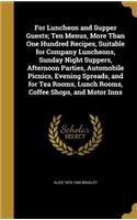For Luncheon and Supper Guests; Ten Menus, More Than One Hundred Recipes, Suitable for Company Luncheons, Sunday Night Suppers, Afternoon Parties, Automobile Picnics, Evening Spreads, and for Tea Rooms, Lunch Rooms, Coffee Shops, and Motor Inns