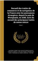 Recueil des traités de commerce et de navigation de la France avec les puissances étrangères, depuis la paix de Westphalie, en 1648, suivi du recueil des principaux traités de meme nature; Tome 1