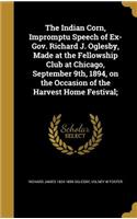 The Indian Corn, Impromptu Speech of Ex-Gov. Richard J. Oglesby, Made at the Fellowship Club at Chicago, September 9th, 1894, on the Occasion of the Harvest Home Festival;