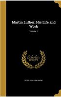 Martin Luther, His Life and Work; Volume 1
