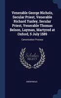 Venerable George Nichols, Secular Priest, Venerable Richard Yaxley, Secular Priest, Venerable Thomas Belson, Layman, Martyred at Oxford, 5 July 1589: Canonization Process